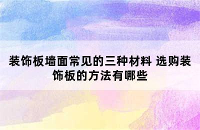 装饰板墙面常见的三种材料 选购装饰板的方法有哪些